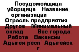 Посудомойщица-уборщица › Название организации ­ Maxi › Отрасль предприятия ­ Другое › Минимальный оклад ­ 1 - Все города Работа » Вакансии   . Адыгея респ.,Адыгейск г.